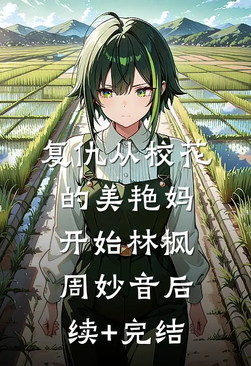 复仇从校花的美艳妈开始林枫周妙音后续+完结