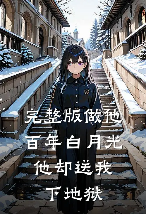 完整版做他百年白月光，他却送我下地狱