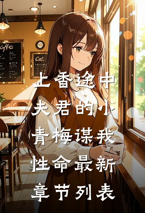 上香途中，夫君的小青梅谋我性命最新章节列表