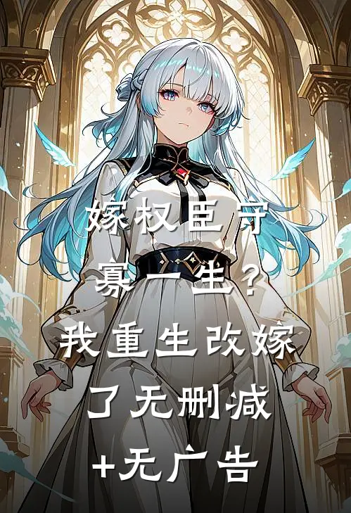 嫁权臣守寡一生？我重生改嫁了无删减+无广告
