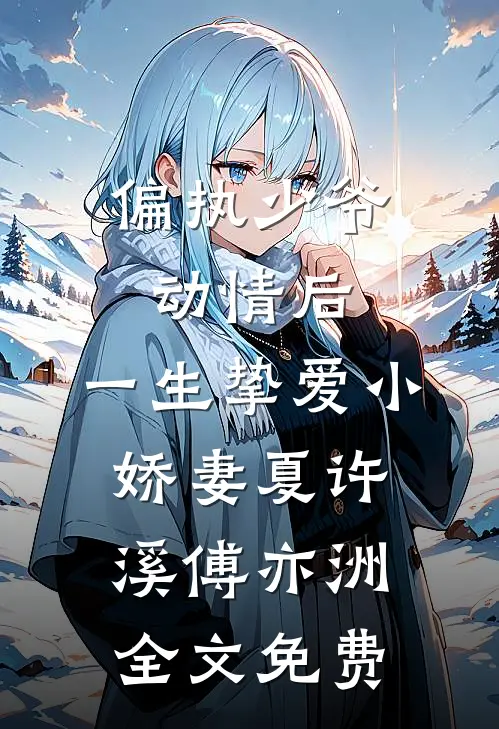 偏执少爷动情后，一生挚爱小娇妻夏许溪傅亦洲全文免费
