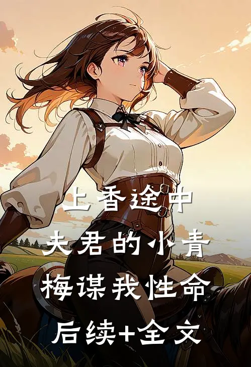 上香途中，夫君的小青梅谋我性命后续+全文