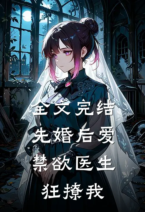 全文完结先婚后爱：禁欲医生狂撩我
