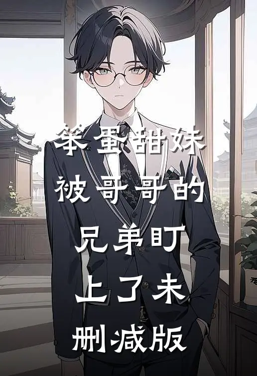笨蛋甜妹被哥哥的兄弟盯上了未删减版