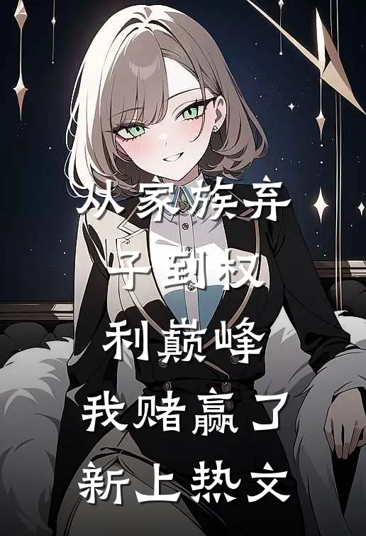 从家族弃子到权利巅峰，我赌赢了新上热文