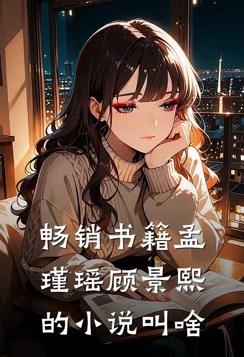 畅销书籍孟瑾瑶顾景熙的小说叫啥