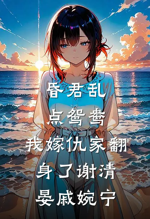 昏君乱点鸳鸯，我嫁仇家翻身了谢清晏戚婉宁