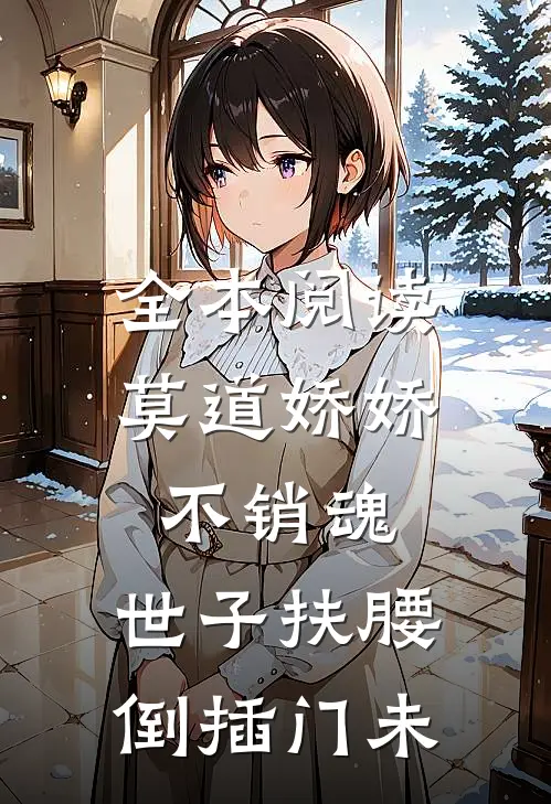 全本阅读莫道娇娇不销魂,世子扶腰倒插门 未