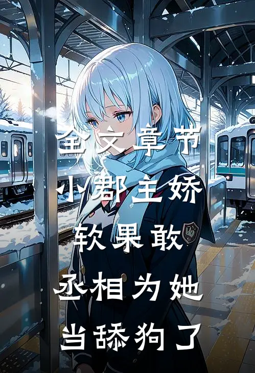 全文章节小郡主娇软果敢，丞相为她当舔狗了
