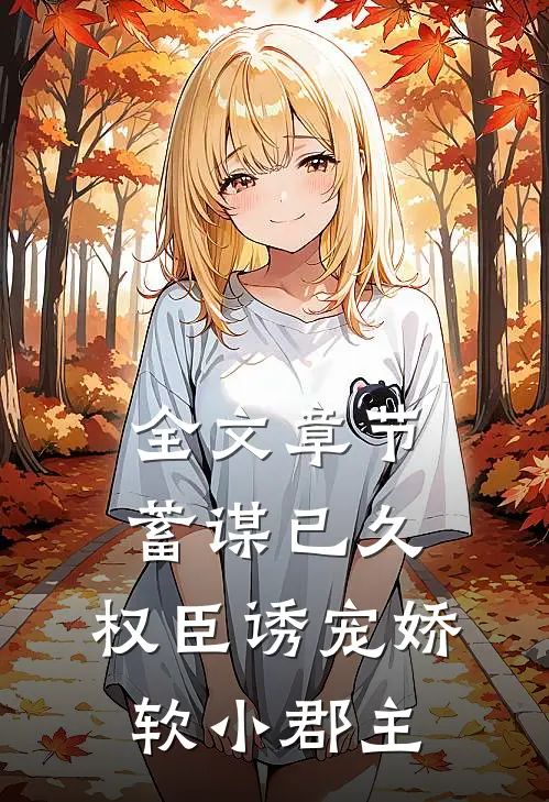 全文章节蓄谋已久：权臣诱宠娇软小郡主