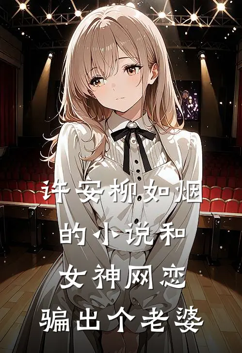 许安柳如烟的小说和女神网恋，骗出个老婆