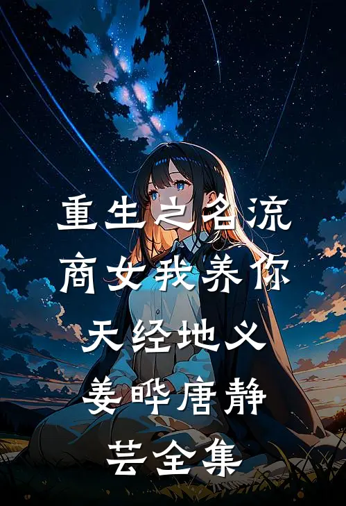 重生之名流商女-我养你，天经地义姜晔唐静芸 全集