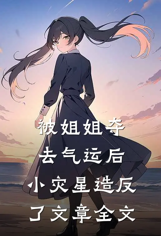 被姐姐夺去气运后，小灾星造反了文章全文