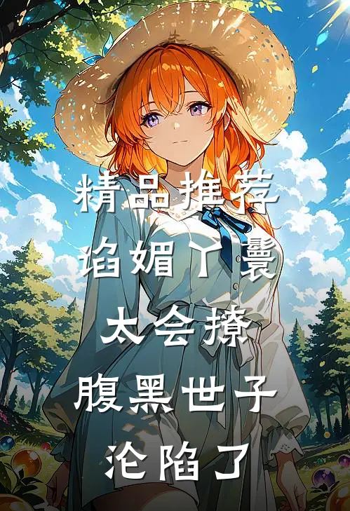 精品推荐谄媚丫鬟太会撩，腹黑世子沦陷了