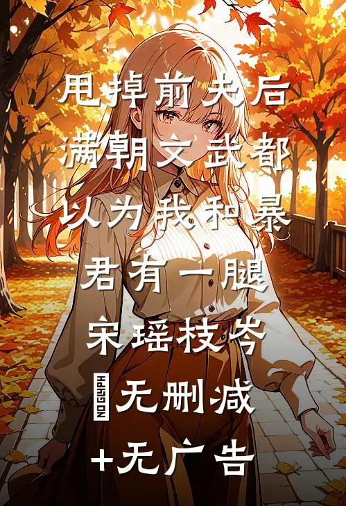 甩掉前夫后，满朝文武都以为我和暴君有一腿宋瑶枝岑䘝无删减+无广告
