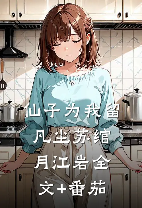 仙子为我留凡尘苏绾月江岩全文+番茄