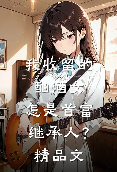 我收留的酗酒女，怎是首富继承人？精品文