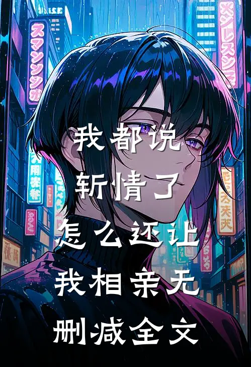 我都说斩情了，怎么还让我相亲无删减全文