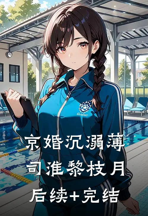 京婚沉溺薄司淮黎枝月后续+完结