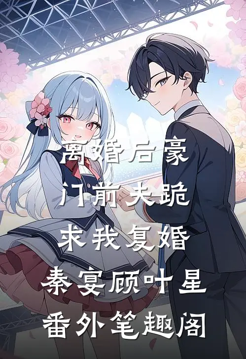 离婚后豪门前夫跪求我复婚：秦宴顾叶星番外笔趣阁
