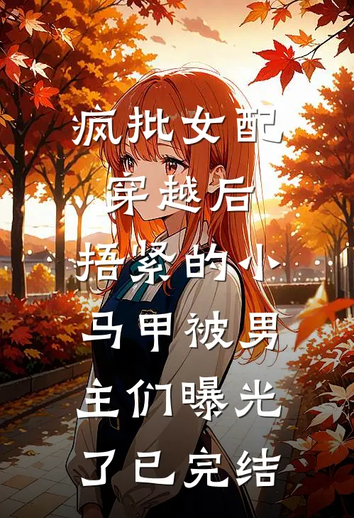 疯批女配穿越后，捂紧的小马甲被男主们曝光了已完结