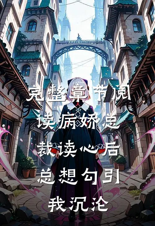 完整章节阅读病娇总裁读心后,总想勾引我沉沦
