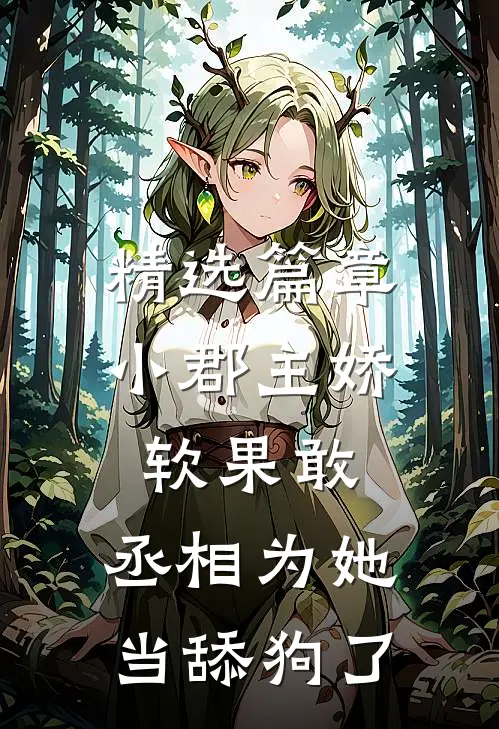 精选篇章小郡主娇软果敢，丞相为她当舔狗了