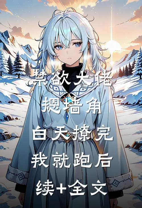 禁欲大佬摁墙角，白天撩完我就跑后续+全文