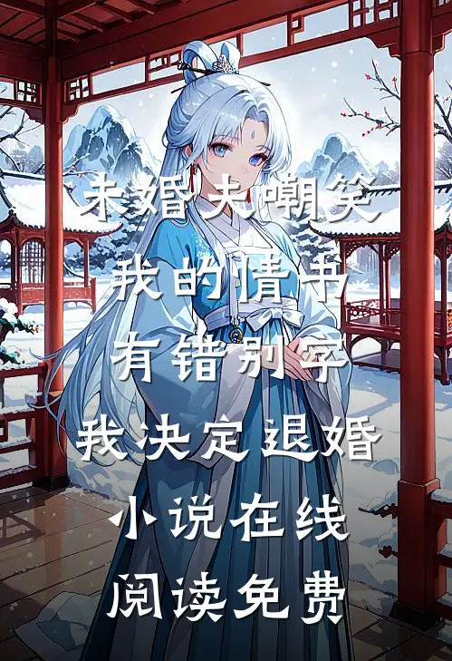 未婚夫嘲笑我的情书有错别字，我决定退婚小说在线阅读免费