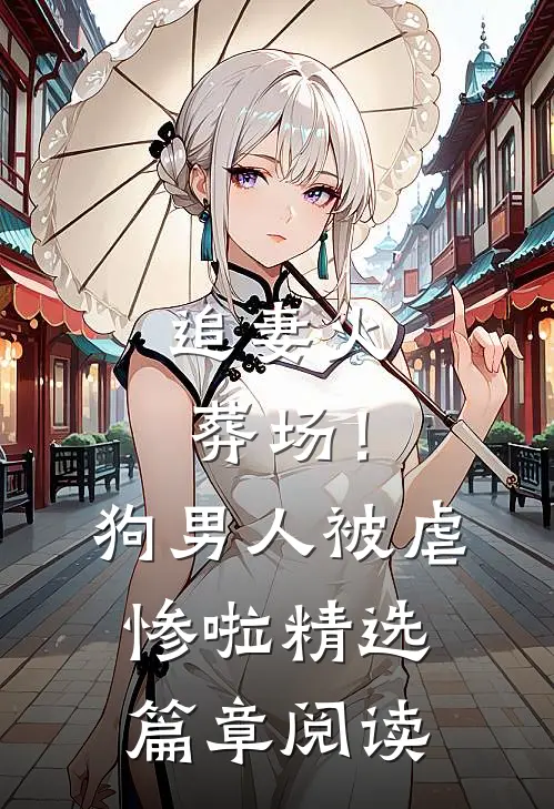 追妻火葬场！狗男人被虐惨啦精选篇章阅读