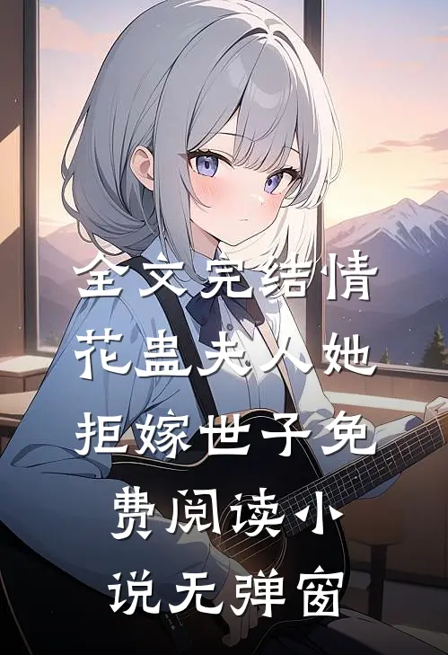 全文完结情花蛊夫人她拒嫁世子免费阅读小说无弹窗