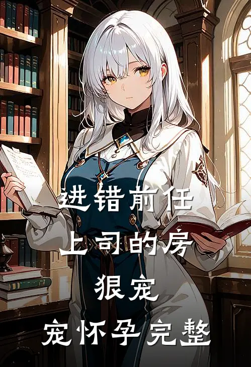 进错前任上司的房，狠宠，宠怀孕完整
