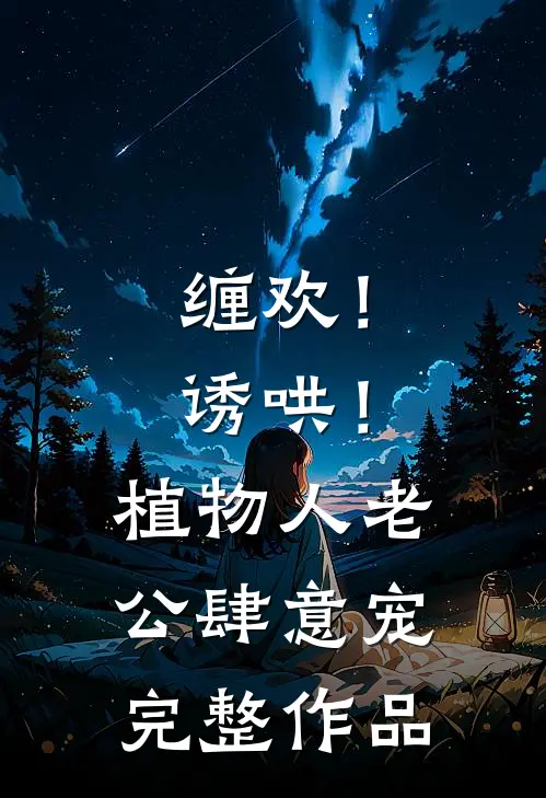 缠欢！诱哄！植物人老公肆意宠完整作品
