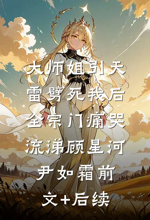大师姐引天雷劈死我后，全宗门痛哭流涕顾星河尹如霜前文+后续