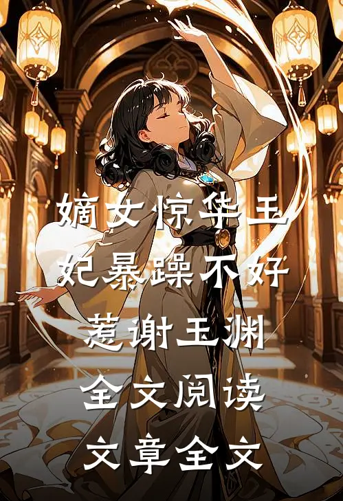 嫡女惊华王妃暴躁不好惹 谢玉渊全文阅读文章全文