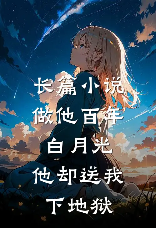 长篇小说做他百年白月光，他却送我下地狱