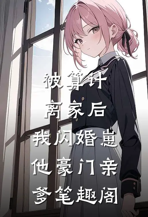 被算计离家后，我闪婚崽他豪门亲爹笔趣阁