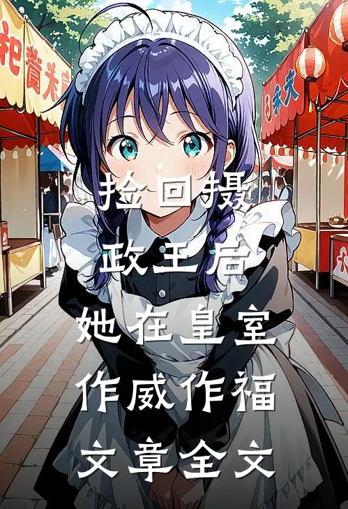捡回摄政王后，她在皇室作威作福文章全文