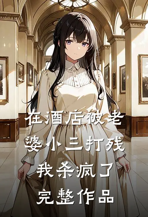 在酒店被老婆小三打残，我杀疯了完整作品