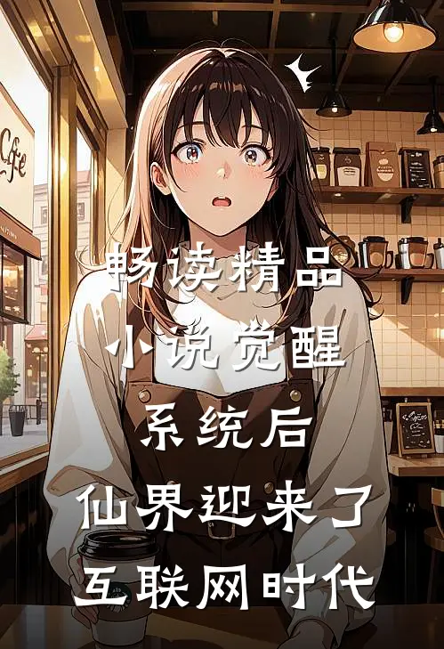 畅读精品小说觉醒系统后，仙界迎来了互联网时代