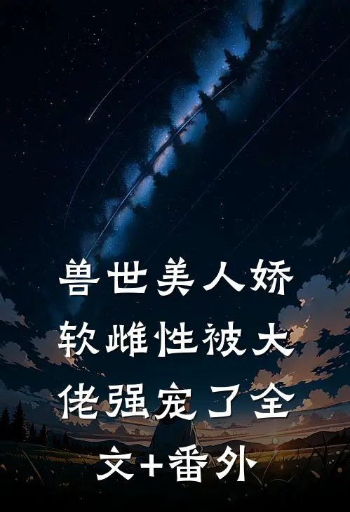 兽世美人娇软雌性被大佬强宠了全文+番外
