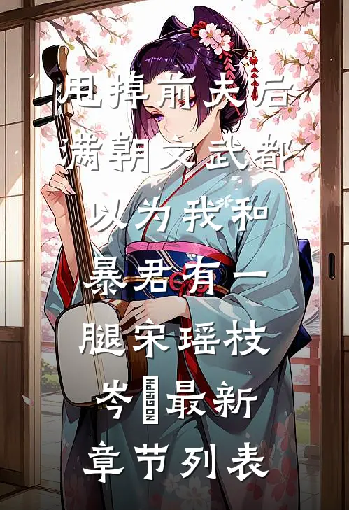 甩掉前夫后，满朝文武都以为我和暴君有一腿宋瑶枝岑䘝最新章节列表