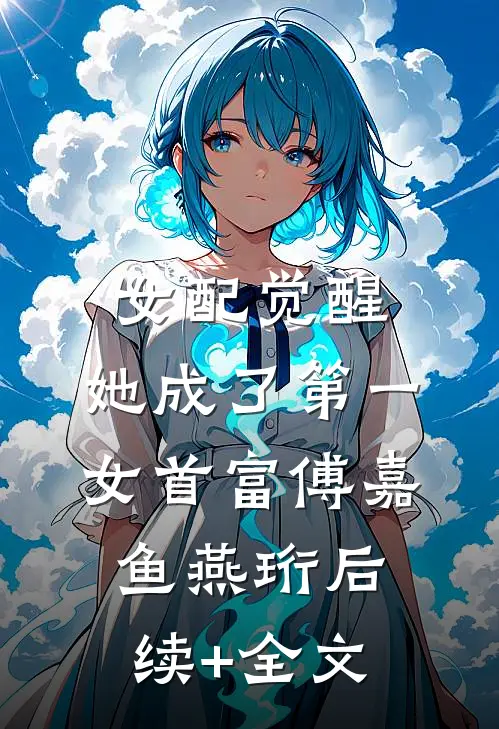 女配觉醒：她成了第一女首富傅嘉鱼燕珩后续+全文