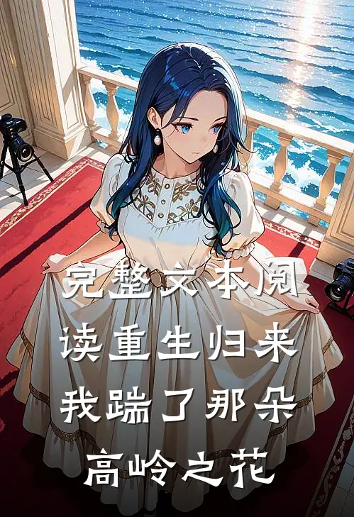 完整文本阅读重生归来，我踹了那朵高岭之花