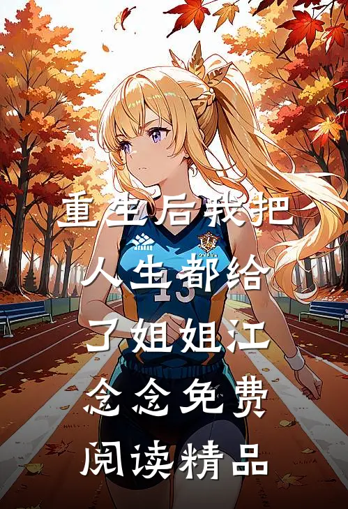 重生后我把人生都给了姐姐江念念免费阅读精品