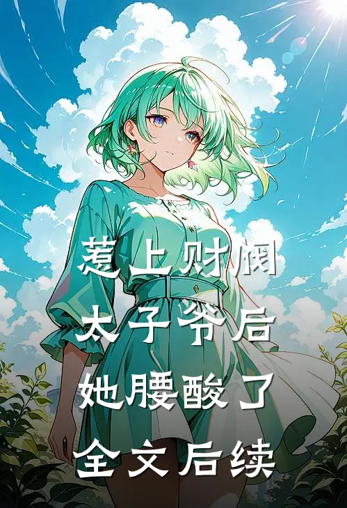 惹上财阀太子爷后，她腰酸了全文后续