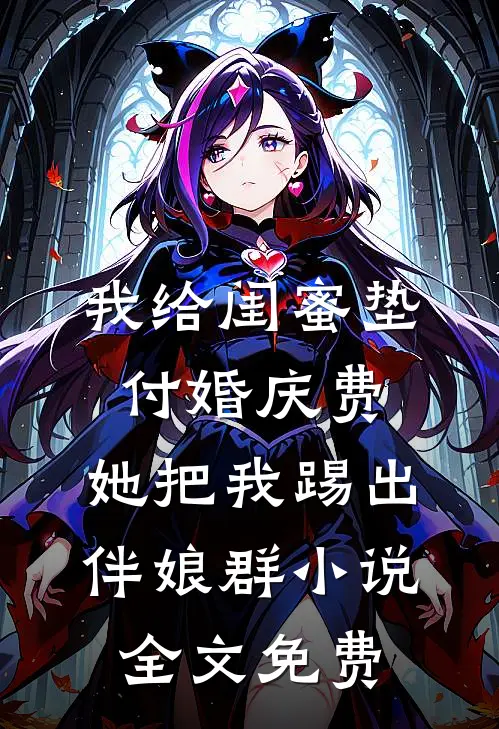 我给闺蜜垫付婚庆费，她把我踢出伴娘群小说全文免费