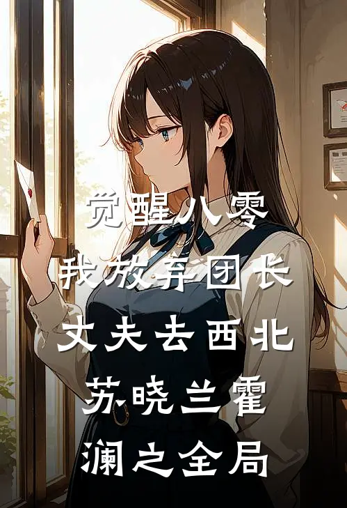 觉醒八零，我放弃团长丈夫去西北苏晓兰霍澜之全局