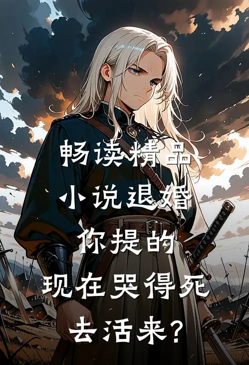 畅读精品小说退婚你提的,现在哭得死去活来?
