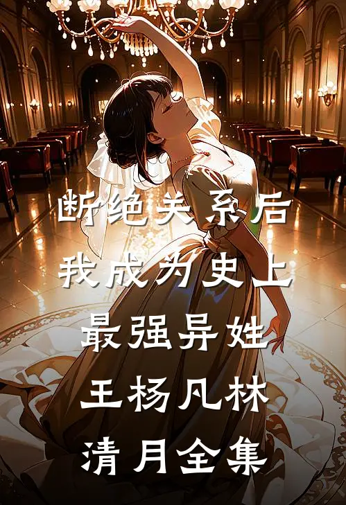 断绝关系后，我成为史上最强异姓王杨凡林清月 全集